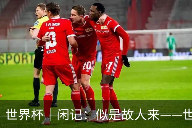 世界杯｜闲记：似是故人来——世界杯上的中超“老熟人”