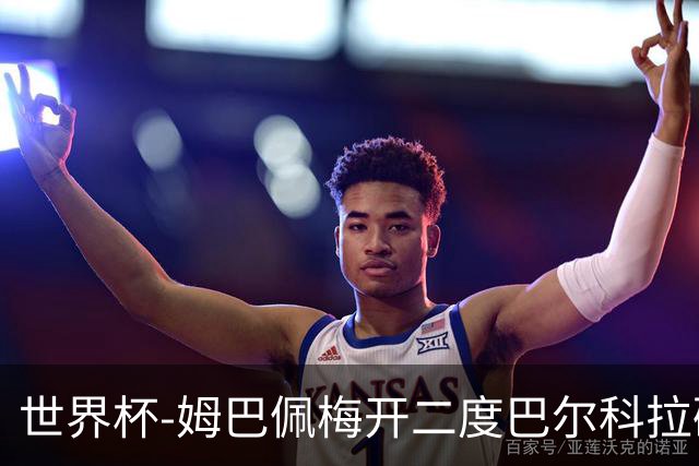 世界杯-姆巴佩梅开二度巴尔科拉破门 法国3-1塞内加尔